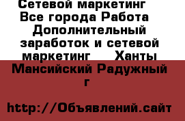 Сетевой маркетинг. - Все города Работа » Дополнительный заработок и сетевой маркетинг   . Ханты-Мансийский,Радужный г.